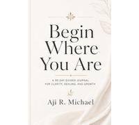 Begin Where You Are: A 90 Day Guided Journal for Clarity, Healing, and Growth (Begin Where You Are Journal Series)