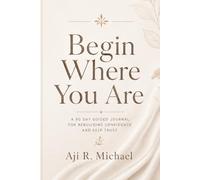 Begin Where You Are: A 90 Day Guided Journal for Rebuilding Confidence and Self Trust (Begin Where You Are Journal Series)