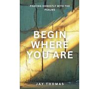 Begin Where You Are: Praying Honestly with the Psalms