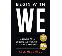Begin With WE: 10 Principles for Building and Sustaining a Culture of Excellence