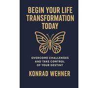 BEGIN YOUR LIFE TRANSFORMATION TODAY: Overcome Challenges and Take Control of Your Destiny