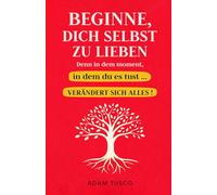 Beginne, Dich Selbst Zu Lieben, Denn In Dem Moment, In Dem Du Es Tust … Verändert Sich Alles!: Wesentliche Wahrheiten, Um Zu Lernen, Sich Selbst Jeden Tag Zu Wählen