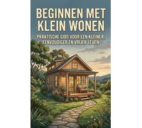 Beginnen met klein wonen: Praktische gids voor een kleiner, eenvoudiger en vrijer leven