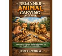Beginner Animal Carving Guidebook: Master the Art of Shaping Small Wooden Figures with Basic Hand Tools and Minimal Effort