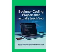 Beginner Coding Projects That Actually Teach You: Apply Logic and Build Skills That Stick