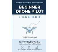 Beginner Drone Pilot's Flight Journal: First 100 Flights Tracker for Recreational and Hobbyist Pilots | Skill Progression, Pre-Flight Checklist & ... - Build Confidence and Safety from Flight One