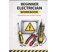 Beginner Electrician Workbook Hands-On Practice for Electrical Basics, Circuits, Safety, and Troubleshooting: A Practical Training Workbook with ... Handbook Series: From Beginner to Pro)