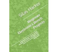 Beginner Electronics Bench Projects: Building Practical Circuits, Sensor Modules, Controllers, and Diagnostic Tools From a Home Electronics Workbench