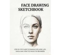 Beginner Face Drawing Sketchbook: Step-by-Step Guides to Draw Eyes, Nose, Mouth, Ears & Hair with Practice Pages