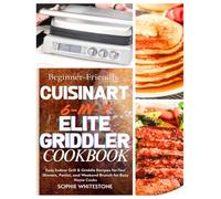 Beginner-Friendly Cuisinart 6-in-1 Elite Griddler Cookbook: Easy Indoor Grill & Griddle Recipes for Fast Dinners, Panini, and Weekend Brunch for Busy Home Cooks (Artisan Kitchen Secrets with Sophie)