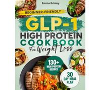 Beginner-Friendly GLP-1 High Protein Cookbook for Weight Loss: 130+ Easy High-Protein Recipes and a Full 30-Day Meal Plan to Protect Muscle, Manage Appetite, and Support Lasting Weight Loss