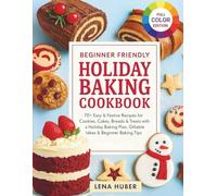 Beginner Friendly Holiday Baking Cookbook: 70+ Easy & Festive Recipes for Cookies, Cakes, Breads & Treats with a Holiday Baking Plan, Giftable Ideas & Beginner Baking Tips
