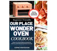 Beginner-Friendly Our Place Wonder Oven Cookbook: Master Air Frying, Baking, Roasting for Delicious & Healthy Family Meals Every Day