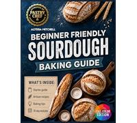Beginner Friendly Sourdough Baking Guide: Mastering Natural Fermentation, Starter Care, and Artisan Loaf Creation at Home
