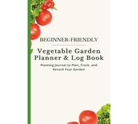 Beginner-Friendly Vegetable Garden Planner & Log Book: Planting Journal to Plan, Track, and Record Your Garden