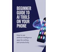 Beginner Guide to AI Tools on Your Phone: How to Use Artificial Intelligence Apps for Writing and Productivity