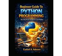 Beginner Guide To Python Programming: The Only Book Needed To Learn Python