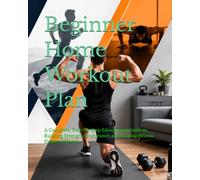 Beginner Home Workout Plan: A Complete, Step-by-Step Educational Guide to Building Strength, Endurance, and Lasting Fitness Habits at Home