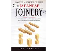 Beginner + Intermediate Guide to Japanese Joinery: Compendium for all Japanese Carpenters (Simple Secrets of Japanese Joinery)