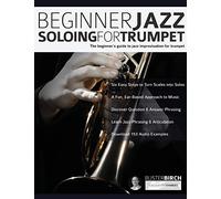 Beginner Jazz Soloing for Trumpet: The beginner’s guide to jazz improvisation for brass instruments: The Beginner's Guide To Jazz Improvisation For Trumpet: 1 (Learn how to play trumpet)