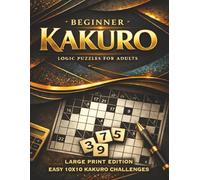Beginner Kakuro Puzzle Book Large Print Easy 10x10: One Grid Per Page • Clear Spacious Layout • Confidence-Building Cross Sum Challenges • Solutions Included (Kakuro Logic Series)