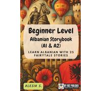 Beginner Level Albanian Storybook (A1 & A2): Learn Albanian with 25 Fairytale Stories (Learning Albanian with Ease)