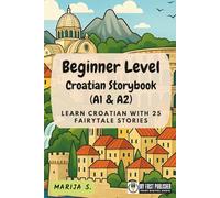 Beginner Level Croatian Storybook (A1 & A2): Learn Croatian with 25 Fairytale Stories (Learning Croatian with Ease)