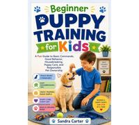 Beginner Puppy Training for Kids: A Fun Guide to Basic Commands, Good Behavior, Housebreaking, Puppy Care, and Responsible Pet Ownership