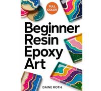BEGINNER RESIN EPOXY ART: A Step-by-Step Visual Guide to Mastering Epoxy Resin: 30 Modern DIY Projects for Stunning Jewelry, Coasters, and Home Decor with Essential Mixing and Safety Techniques