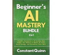 Beginner’s AI Mastery Bundle (2 in 1): ChatGPT, Automation & AI Systems Made Simple. For Newbies to Master AI Tools, Build Systems, and Streamline Their Work.