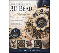 Beginner’s Guide to 3D Bead Embroidery: Create Layered Floral Artwork, Statement Accessories, Textured Patterns, and Elegant Decorative Designs with Step-by-Step Techniques