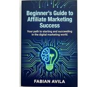 Beginner’s Guide to Affiliate Marketing Success.: Everything You Need to Launch Your First Affiliate Income Stream in the era of AI (The Millionaire Identity Series)