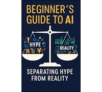 Beginner’s Guide To AI: Separating Hype From Reality