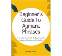 Beginner’s Guide To Aymara Phrases: A Step-By-Step Guide To Exploring The Language & Embracing The Culture