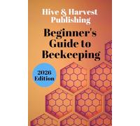 Beginner’s Guide to Beekeeping: The Stress-Free Beginner’s System to Launch, Manage, and Grow Your Beekeeping Journey. Step-by-Step Hive Setup, Inspection Mastery & Honey Sales
