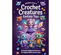 Beginner’s Guide to Crochet Creatures Fantasy Toys: 25 Simple Amigurumi Patterns for Magical Gifts and Fun Play