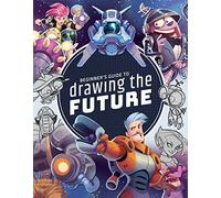 BEGINNER`S GUIDE TO DRAWING THE FUTURE: Learn how to draw amazing sci-fi characters and concepts