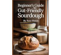 Beginner’s Guide to Gut-Friendly Sourdough: 100 Easy Recipes for Digestive Health, Low-Gluten Bread, and Natural Starters (Baking Guide series)