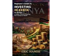 Beginner’s Guide to Investing in Kenya: (for Kenyans): A Simple, Practical Roadmap from Savings to Wealth