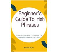 Beginner’s Guide To Irish Phrases: A Step-By-Step Guide To Exploring The Language & Embracing The Culture
