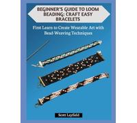 BEGINNER’S GUIDE TO LOOM BEADING: CRAFT EASY BRACELETS: First Learn to Create Wearable Art with Bead-Weaving Techniques