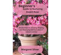 Beginner’s Guide to Nurturing Desert Rose: Simple Steps for Growing, Shaping, and Displaying Adenium obesum Indoors and Out