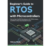 Beginner’s Guide to RTOS with Microcontrollers: Step-by-Step FreeRTOS Development with STM32, Arduino, and ESP32 for Real-Time Embedded Systems