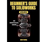 BEGINNER’S GUIDE TO SOLIDWORKS 2026: An Unofficial User Manual to Master 3D Design, Assemblies, Simulation, and Drawing Creation