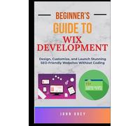 Beginner’s Guide to Wix Development: Design, Customize, and Launch Stunning SEO-Friendly Websites Without Coding