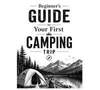 Beginner’s Guide to Your First Camping Trip: Essential Tips, Gear Checklist, and Simple Steps for a Successful Outdoor Adventure