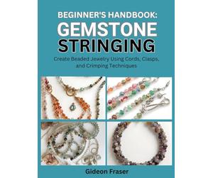 BEGINNER’S HANDBOOK: GEMSTONE STRINGING: Create Beaded Jewelry Using Cords, Clasps, and Crimping Techniques