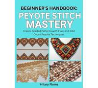 Beginner’s Handbook: Peyote Stitch Mastery: Create Beaded Patterns with Even and Odd Count Peyote Techniques