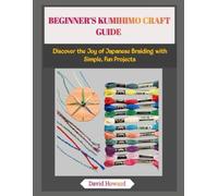 BEGINNER’S KUMIHIMO CRAFT GUIDE: Discover the Joy of Japanese Braiding with Simple, Fun Projects