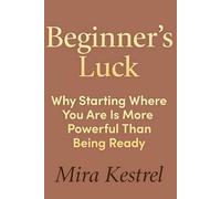 Beginner’s Luck: Why Starting Where You Are Is More Powerful Than Being Ready
